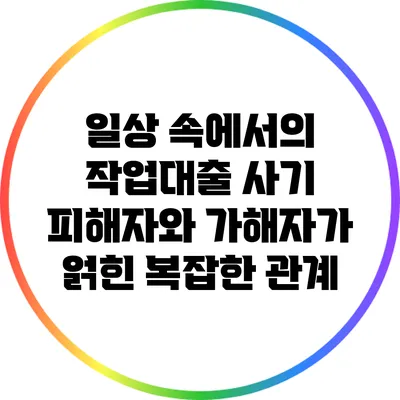 일상 속에서의 작업대출 사기: 피해자와 가해자가 얽힌 복잡한 관계