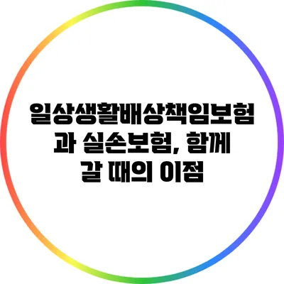 일상생활배상책임보험과 실손보험, 함께 갈 때의 이점
