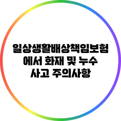 일상생활배상책임보험에서 화재 및 누수 사고 주의사항