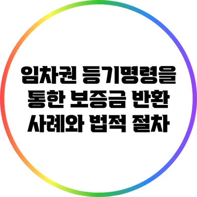 임차권 등기명령을 통한 보증금 반환 사례와 법적 절차