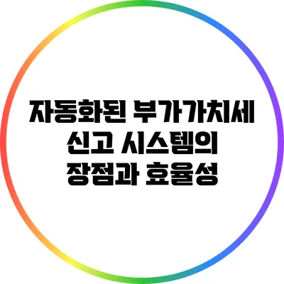 자동화된 부가가치세 신고 시스템의 장점과 효율성