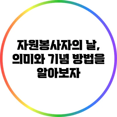 자원봉사자의 날, 의미와 기념 방법을 알아보자