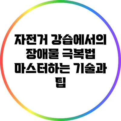 자전거 강습에서의 장애물 극복법: 마스터하는 기술과 팁