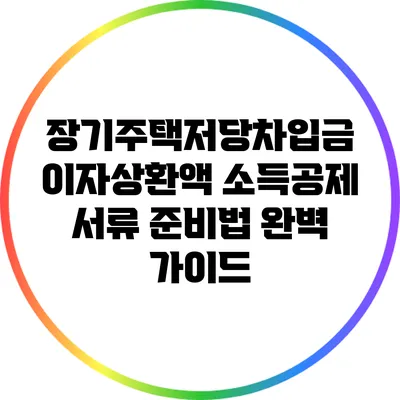 장기주택저당차입금 이자상환액 소득공제 서류 준비법 완벽 가이드