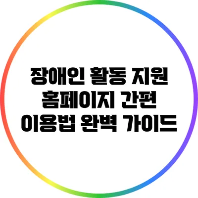 장애인 활동 지원 홈페이지 간편 이용법 완벽 가이드