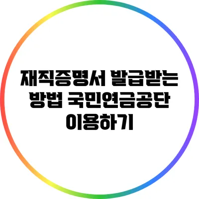 재직증명서 발급받는 방법: 국민연금공단 이용하기