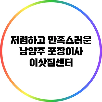 저렴하고 만족스러운 남양주 포장이사 이삿짐센터