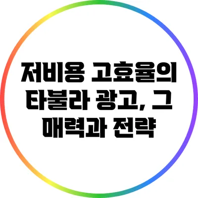 저비용 고효율의 타불라 광고, 그 매력과 전략