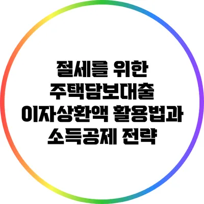 절세를 위한 주택담보대출 이자상환액 활용법과 소득공제 전략