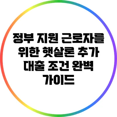 정부 지원 근로자를 위한 햇살론 추가 대출 조건 완벽 가이드