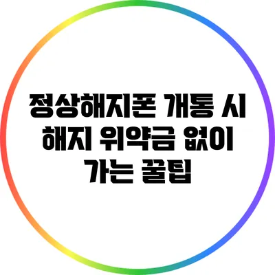정상해지폰 개통 시 해지 위약금 없이 가는 꿀팁