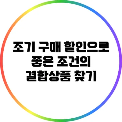 조기 구매 할인으로 좋은 조건의 결합상품 찾기