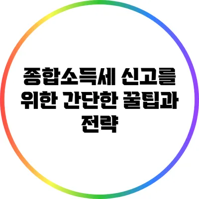종합소득세 신고를 위한 간단한 꿀팁과 전략