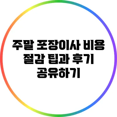 주말 포장이사 비용 절감 팁과 후기 공유하기