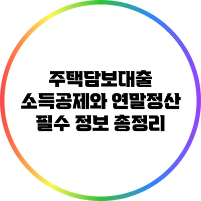주택담보대출 소득공제와 연말정산 필수 정보 총정리