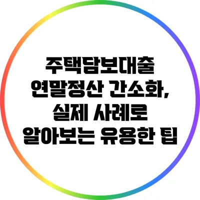 주택담보대출 연말정산 간소화, 실제 사례로 알아보는 유용한 팁