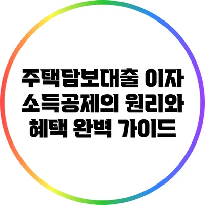 주택담보대출 이자 소득공제의 원리와 혜택 완벽 가이드