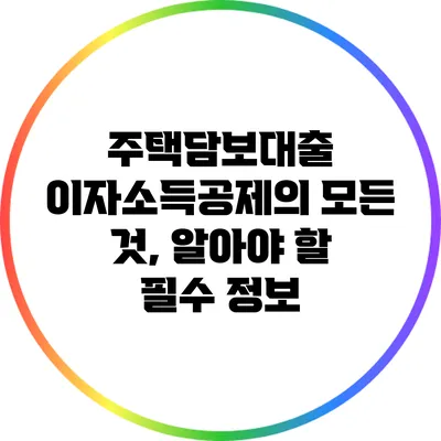 주택담보대출 이자소득공제의 모든 것, 알아야 할 필수 정보