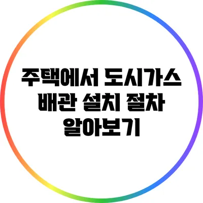 주택에서 도시가스 배관 설치 절차 알아보기
