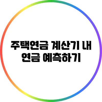 주택연금 계산기: 내 연금 예측하기