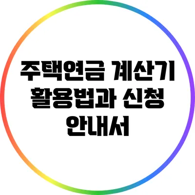 주택연금 계산기 활용법과 신청 안내서