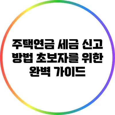 주택연금 세금 신고 방법: 초보자를 위한 완벽 가이드
