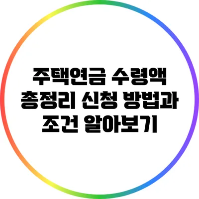 주택연금 수령액 총정리: 신청 방법과 조건 알아보기