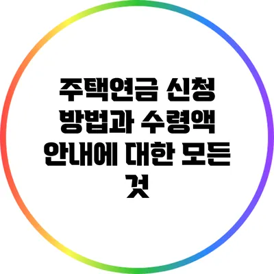 주택연금 신청 방법과 수령액 안내에 대한 모든 것
