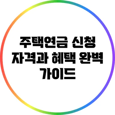 주택연금 신청 자격과 혜택 완벽 가이드