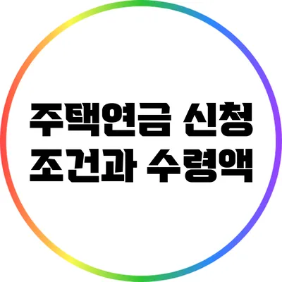 주택연금 신청 조건과 수령액