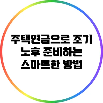 주택연금으로 조기 노후 준비하는 스마트한 방법