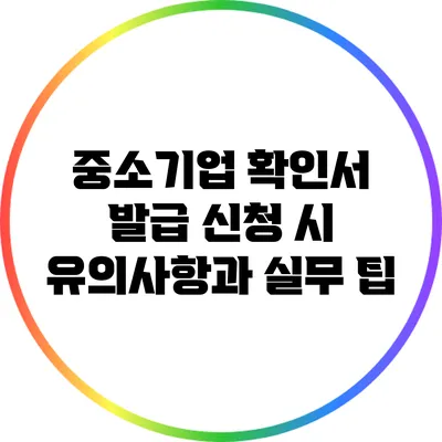 중소기업 확인서 발급 신청 시 유의사항과 실무 팁