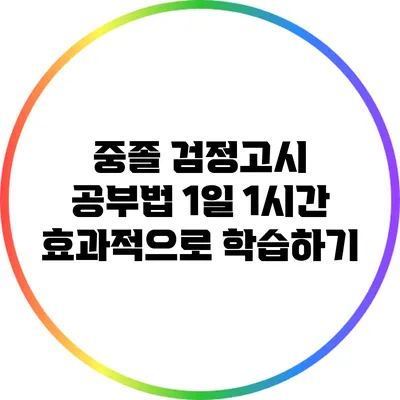 중졸 검정고시 공부법: 1일 1시간 효과적으로 학습하기
