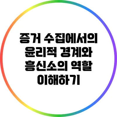 증거 수집에서의 윤리적 경계와 흥신소의 역할 이해하기
