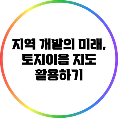 지역 개발의 미래, 토지이음 지도 활용하기