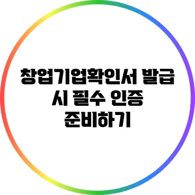 창업기업확인서 발급 시 필수 인증 준비하기