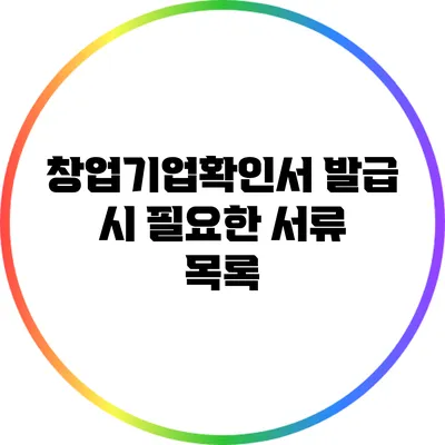 창업기업확인서 발급 시 필요한 서류 목록