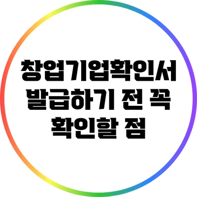 창업기업확인서 발급하기 전 꼭 확인할 점