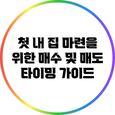 첫 내 집 마련을 위한 매수 및 매도 타이밍 가이드