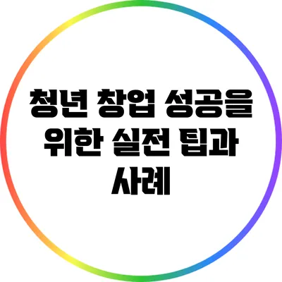 청년 창업 성공을 위한 실전 팁과 사례