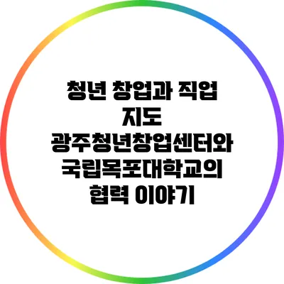 청년 창업과 직업 지도: 광주청년창업센터와 국립목포대학교의 협력 이야기