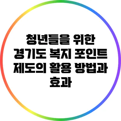 청년들을 위한 경기도 복지 포인트 제도의 활용 방법과 효과