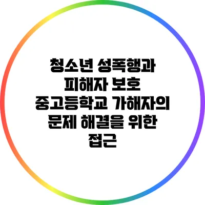 청소년 성폭행과 피해자 보호: 중고등학교 가해자의 문제 해결을 위한 접근