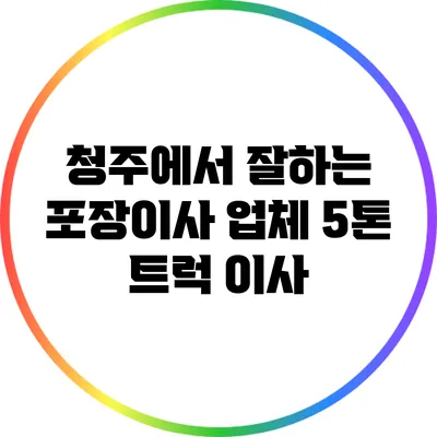 청주에서 잘하는 포장이사 업체 5톤 트럭 이사