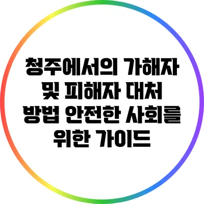 청주에서의 가해자 및 피해자 대처 방법: 안전한 사회를 위한 가이드