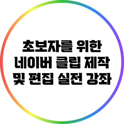 초보자를 위한 네이버 클립 제작 및 편집 실전 강좌