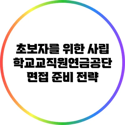 초보자를 위한 사립학교교직원연금공단 면접 준비 전략