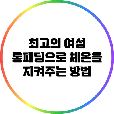 최고의 여성 롱패딩으로 체온을 지켜주는 방법