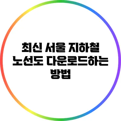 최신 서울 지하철 노선도 다운로드하는 방법