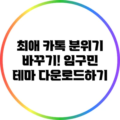 최애 카톡 분위기 바꾸기! 임구민 테마 다운로드하기